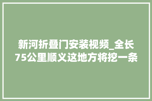 新河折叠门安装视频_全长75公里顺义这地方将挖一条新河