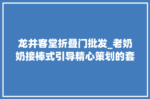 龙井客堂折叠门批发_老奶奶接棒式引导精心策划的套路没人能躲开龙井村茶叶骗局