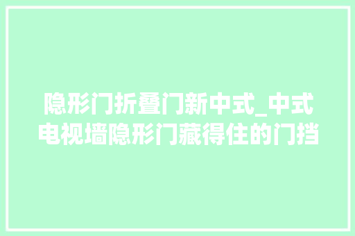 隐形门折叠门新中式_中式电视墙隐形门藏得住的门挡不住的优雅