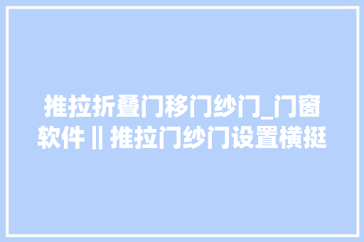 推拉折叠门移门纱门_门窗软件‖推拉门纱门设置横挺门窗常识