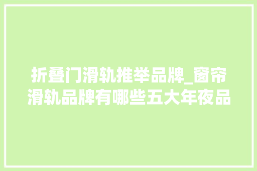 折叠门滑轨推举品牌_窗帘滑轨品牌有哪些五大年夜品牌推荐
