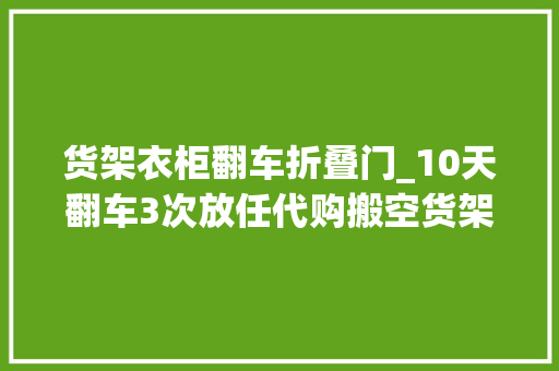 货架衣柜翻车折叠门_10天翻车3次放任代购搬空货架业绩狂飙的山姆飘了