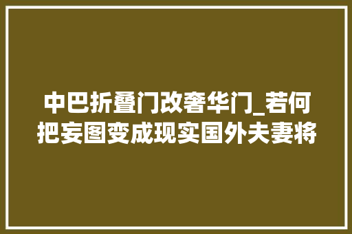 中巴折叠门改奢华门_若何把妄图变成现实国外夫妻将老式中巴改造成一个妄图的家