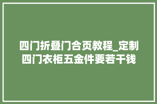 四门折叠门合页教程_定制四门衣柜五金件要若干钱