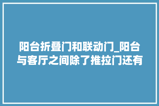 阳台折叠门和联动门_阳台与客厅之间除了推拉门还有什么设计筹划