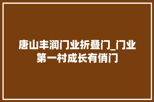 唐山丰润门业折叠门_门业第一村成长有俏门