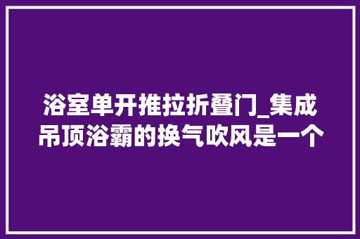 浴室单开推拉折叠门_集成吊顶浴霸的换气吹风是一个开关这种开关叫什么