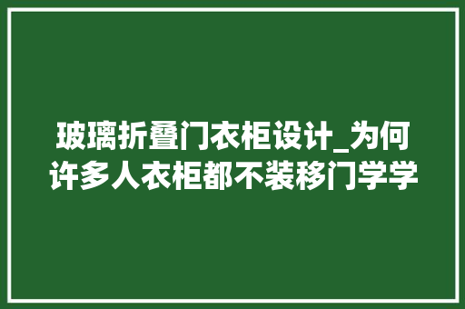 玻璃折叠门衣柜设计_为何许多人衣柜都不装移门学学90后4种做法美观省空间
