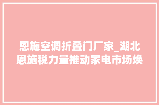 恩施空调折叠门厂家_湖北恩施税力量推动家电市场焕新进级