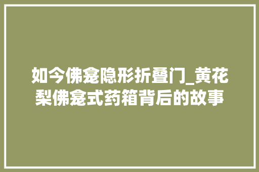 如今佛龛隐形折叠门_黄花梨佛龛式药箱背后的故事
