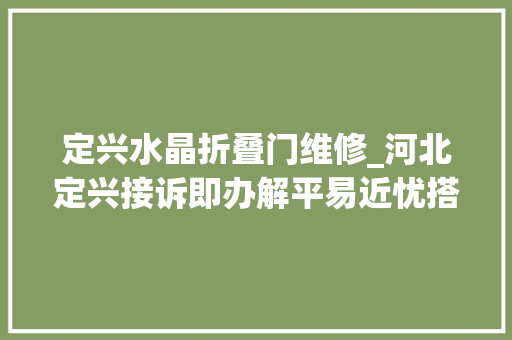 定兴水晶折叠门维修_河北定兴接诉即办解平易近忧搭建平易近生连心桥