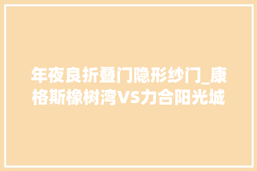 年夜良折叠门隐形纱门_康格斯橡树湾VS力合阳光城云谷在顺德谁更胜一筹