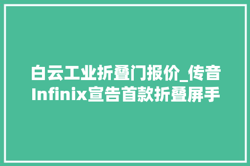 白云工业折叠门报价_传音Infinix宣告首款折叠屏手机ZeroFlip只卖4千出头