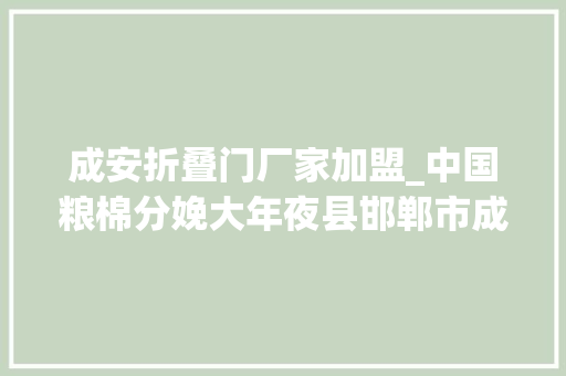 成安折叠门厂家加盟_中国粮棉分娩大年夜县邯郸市成安县县属一级的31家国有企业