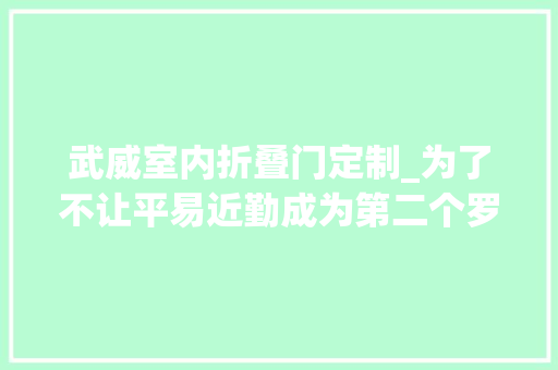 武威室内折叠门定制_为了不让平易近勤成为第二个罗布泊他们在这里治沙12年