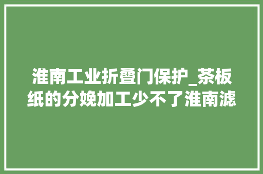 淮南工业折叠门保护_茶板纸的分娩加工少不了淮南滤筒除尘器的除尘工作