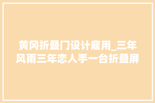 黄冈折叠门设计雇用_三年风雨三年恋人手一台折叠屏大年夜学生创业