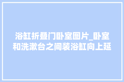 浴缸折叠门卧室图片_卧室和洗漱台之间装浴缸向上延伸玻璃做隔墙套房设计大年夜胆前卫