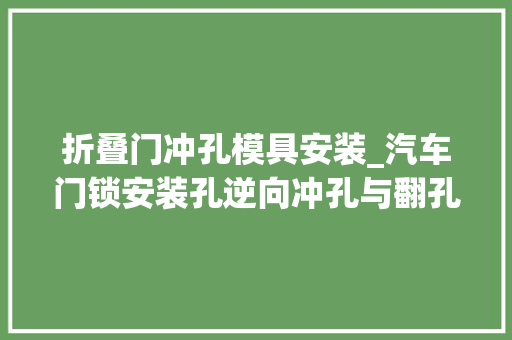 折叠门冲孔模具安装_汽车门锁安装孔逆向冲孔与翻孔机构设计