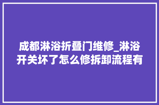 成都淋浴折叠门维修_淋浴开关坏了怎么修拆卸流程有哪些看完绝对不后悔