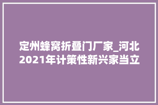 定州蜂窝折叠门厂家_河北2021年计策性新兴家当立异百强企业榜单出炉