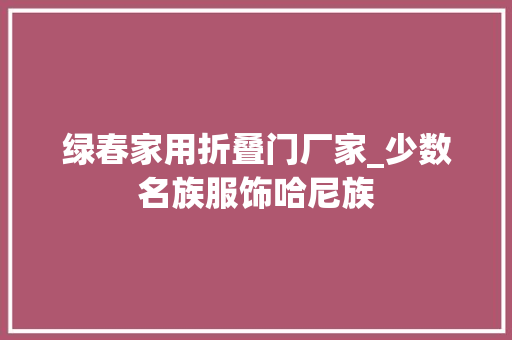 绿春家用折叠门厂家_少数名族服饰哈尼族