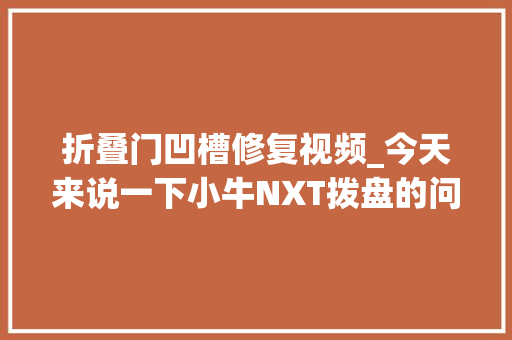 折叠门凹槽修复视频_今天来说一下小牛NXT拨盘的问题。刚刚那条视频黑屏修复了