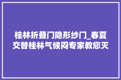 桂林折叠门隐形纱门_春夏交替桂林气候闷专家教您灭四害小窍门