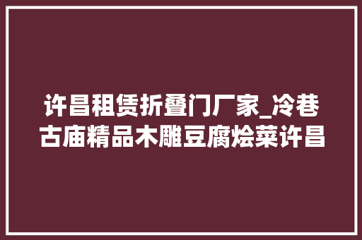 许昌租赁折叠门厂家_冷巷古庙精品木雕豆腐烩菜许昌这地儿得劲