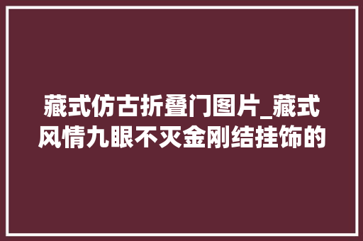 藏式仿古折叠门图片_藏式风情九眼不灭金刚结挂饰的编法图解