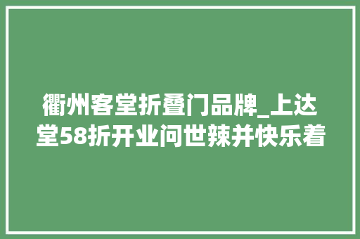 衢州客堂折叠门品牌_上达堂58折开业问世辣并快乐着方家菜谱旗下品牌衢小馆约起GOGOGO