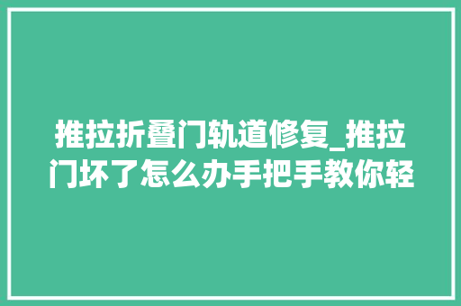推拉折叠门轨道修复_推拉门坏了怎么办手把手教你轻松修复