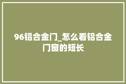 96铝合金门_怎么看铝合金门窗的短长