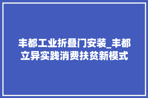 丰都工业折叠门安装_丰都立异实践消费扶贫新模式