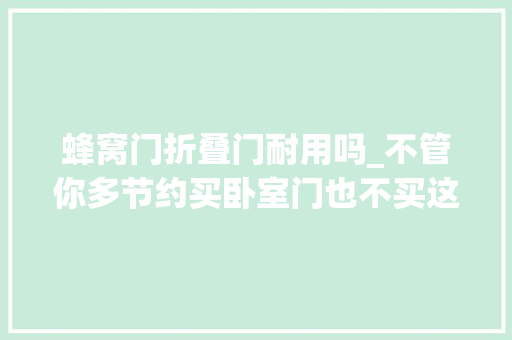 蜂窝门折叠门耐用吗_不管你多节约买卧室门也不买这9种门既不实用也不耐用
