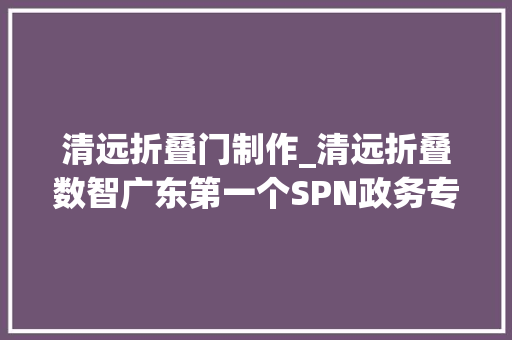 清远折叠门制作_清远折叠数智广东第一个SPN政务专网故事