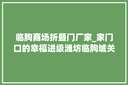 临朐商场折叠门厂家_家门口的幸福进级潍坊临朐城关街道打造3元至8元美食地图