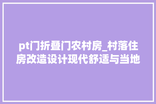 pt门折叠门农村房_村落住房改造设计现代舒适与当地憨厚的融合