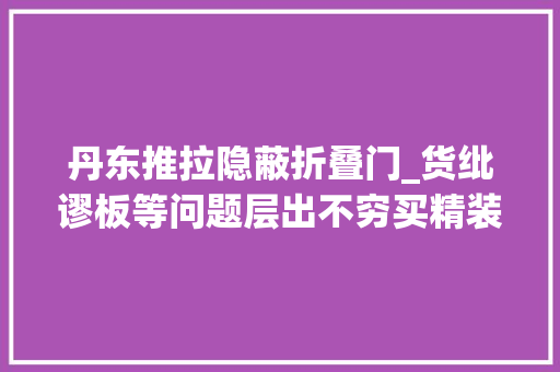 丹东推拉隐蔽折叠门_货纰谬板等问题层出不穷买精装修房竟买来一堆烦恼