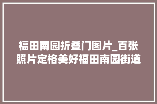 福田南园折叠门图片_百张照片定格美好福田南园街道新春全家福免费拍