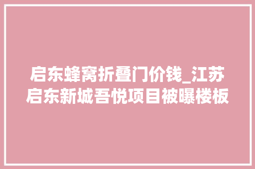 启东蜂窝折叠门价钱_江苏启东新城吾悦项目被曝楼板裂缝等问题检测称整改可达标