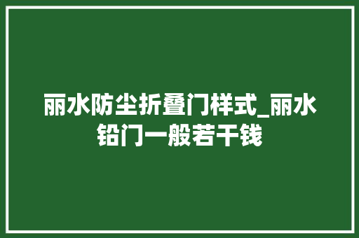 丽水防尘折叠门样式_丽水铅门一般若干钱