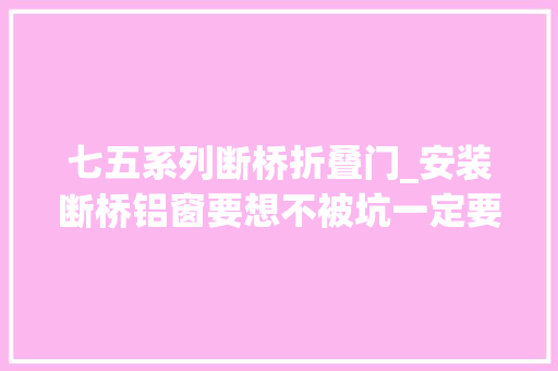 七五系列断桥折叠门_安装断桥铝窗要想不被坑一定要切记住这几点