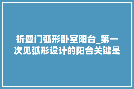 折叠门弧形卧室阳台_第一次见弧形设计的阳台关键是卧室飘窗也是弧形的钟爱弧形吗