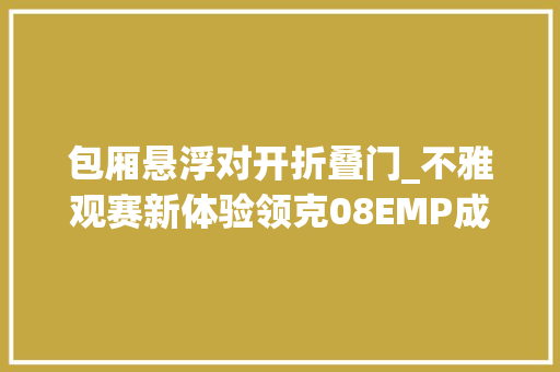 包厢悬浮对开折叠门_不雅观赛新体验领克08EMP成移动的小我VIP包厢