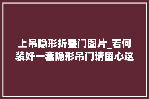 上吊隐形折叠门图片_若何装好一套隐形吊门请留心这些决窍