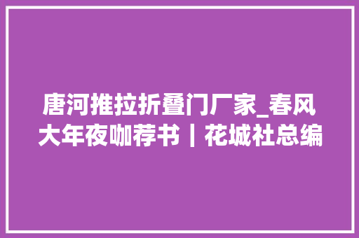 唐河推拉折叠门厂家_春风大年夜咖荐书｜花城社总编程士庆模糊。青云街四号。移花就镜