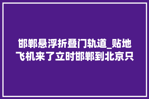 邯郸悬浮折叠门轨道_贴地飞机来了立时邯郸到北京只需40分钟准备好乘坐了吗
