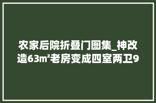 农家后院折叠门图集_神改造63㎡老房变成四室两卫90后小夫妻婚房美爆