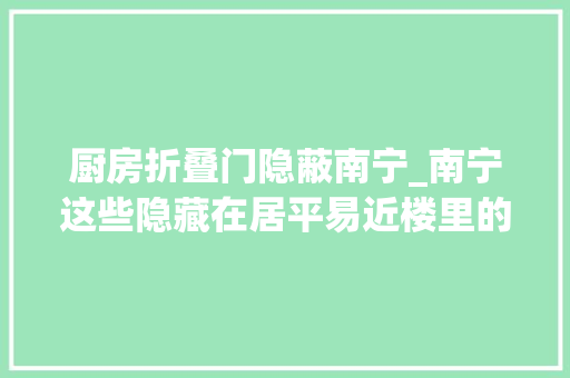 厨房折叠门隐蔽南宁_南宁这些隐藏在居平易近楼里的私房美食你都知道吗